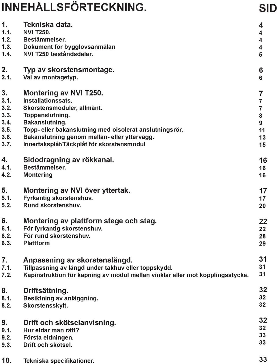 Bakanslutning genom mellan- eller yttervägg. 3.7. Innertaksplåt/Täckplåt för skorstensmodul 4. Sidodragning av rökkanal. 4.1. Bestämmelser. 4.2. Montering 5. Montering av NVI över yttertak. 5.1. Fyrkantig skorstenshuv.