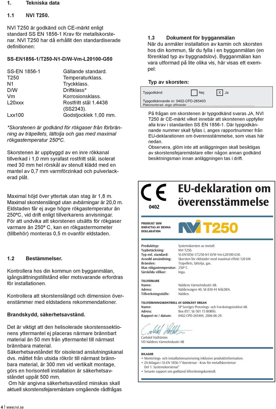 D/W Driftklass* Vm Korrosionsklass. L20xxx Rostfritt stål 1.4436 (SS2343). Lxx100 Godstjocklek 1,00 mm.