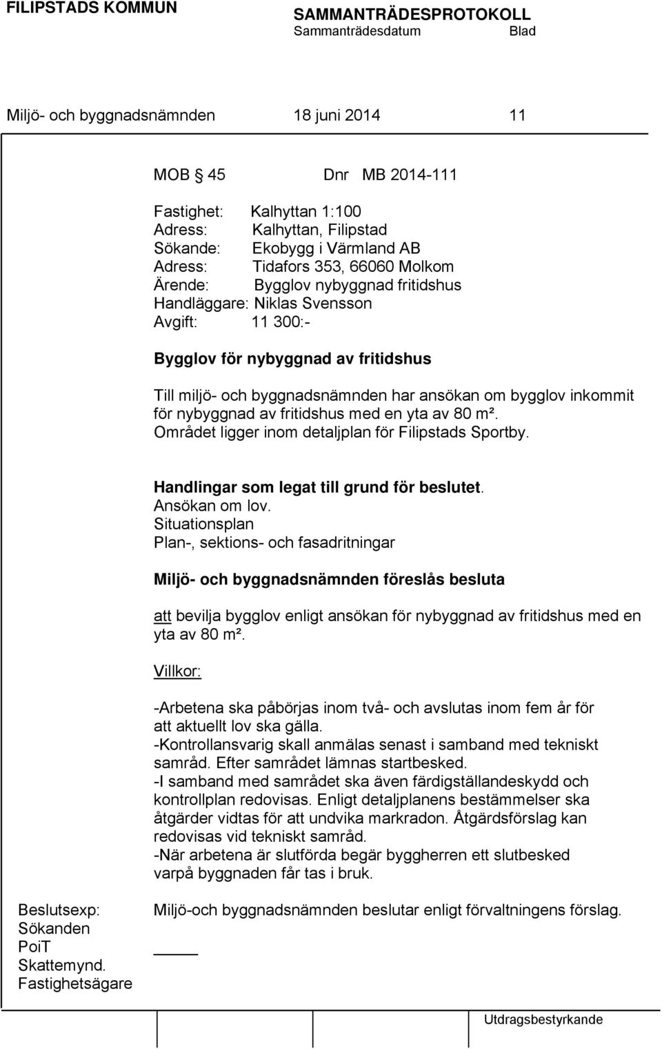 80 m². Området ligger inom detaljplan för Filipstads Sportby. Handlingar som legat till grund för beslutet. Ansökan om lov.