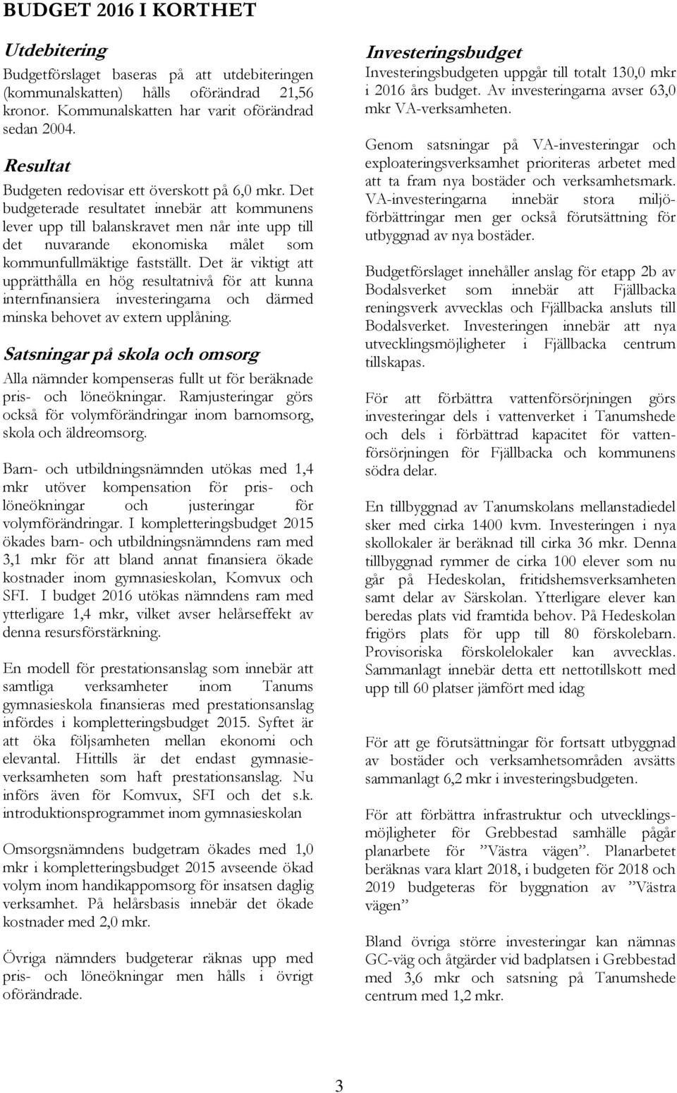 Det budgeterade resultatet innebär att kommunens lever upp till balanskravet men når inte upp till det nuvarande ekonomiska målet som kommunfullmäktige fastställt.