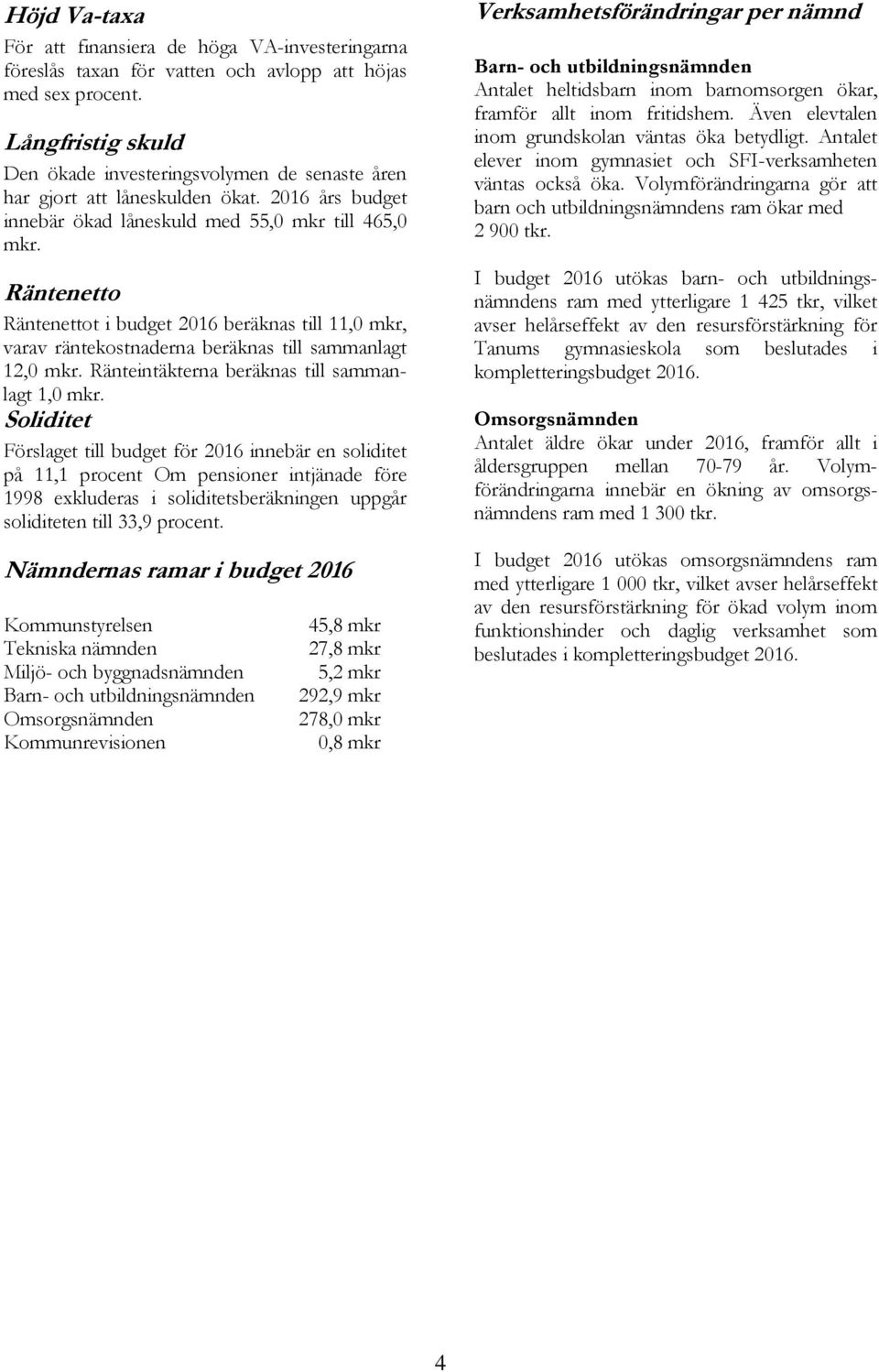 Räntenetto Räntenettot i budget 2016 beräknas till 11,0 mkr, varav räntekostnaderna beräknas till sammanlagt 12,0 mkr. Ränteintäkterna beräknas till sammanlagt 1,0 mkr.