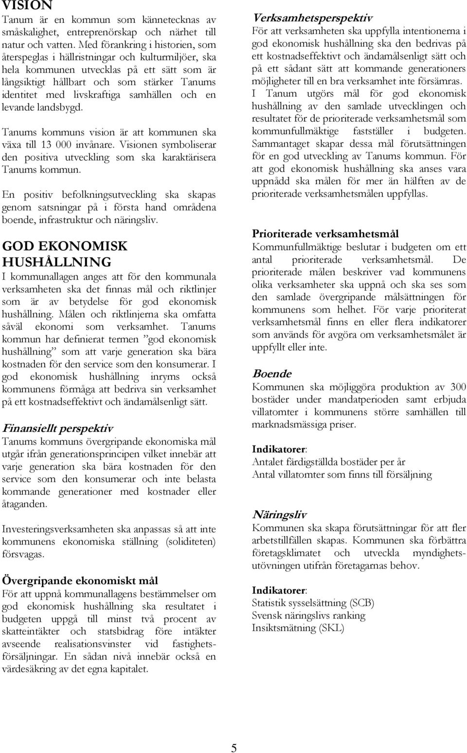 samhällen och en levande landsbygd. Tanums kommuns vision är att kommunen ska växa till 13 000 invånare. Visionen symboliserar den positiva utveckling som ska karaktärisera Tanums kommun.