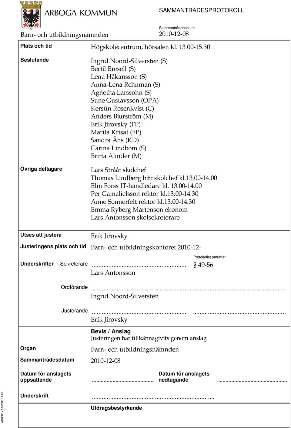 Bjurström (M) Erik Jirovsky (FP) Marita Krisat (FP) Sandra Åhs (KD) Carina Lindbom (S) Britta Alinder (M) Lars Strååt skolchef Thomas Lindberg bitr skolchef kl.13.00-14.00 Elin Forss IT-handledare kl.