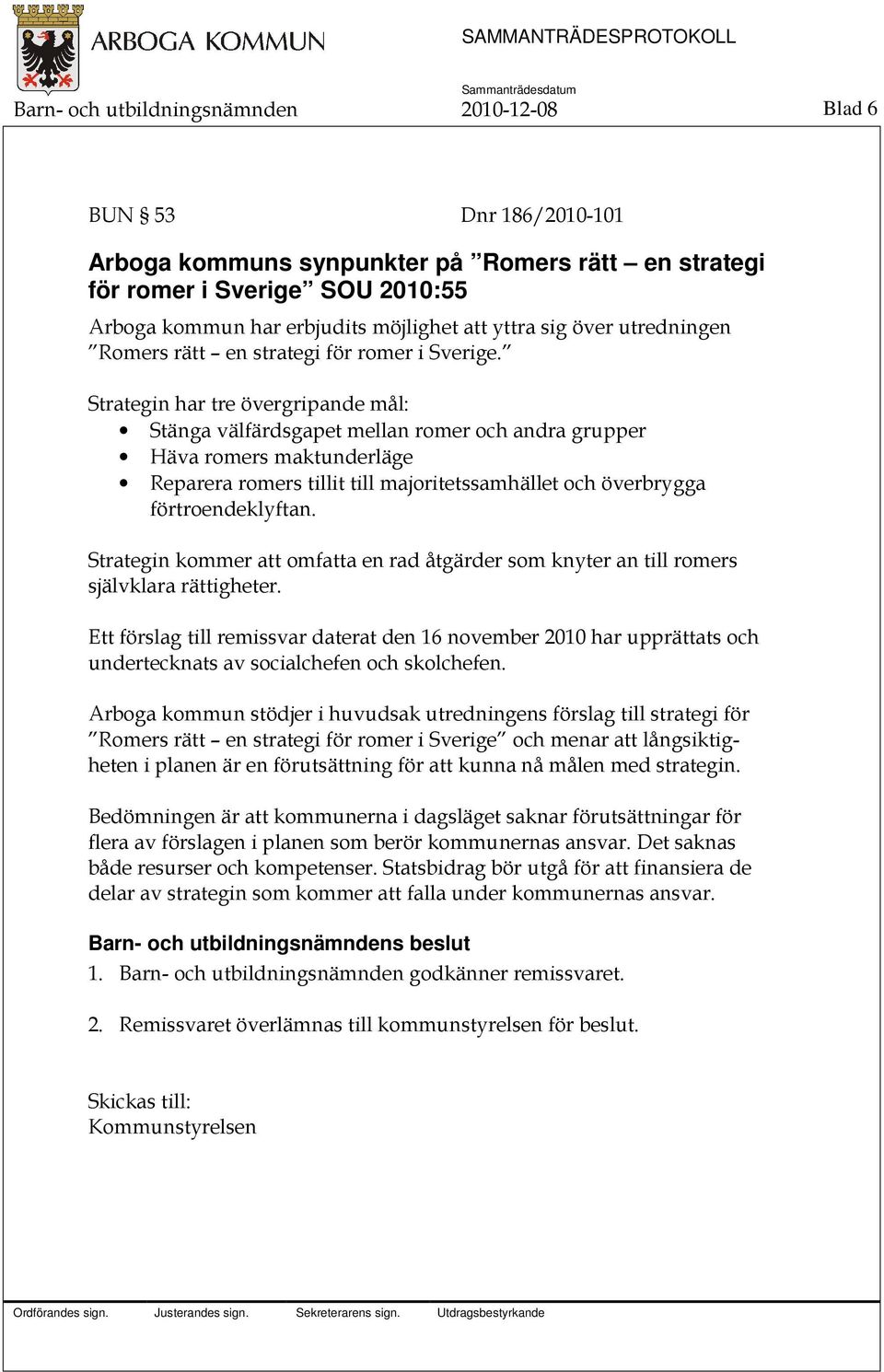 Strategin har tre övergripande mål: Stänga välfärdsgapet mellan romer och andra grupper Häva romers maktunderläge Reparera romers tillit till majoritetssamhället och överbrygga förtroendeklyftan.