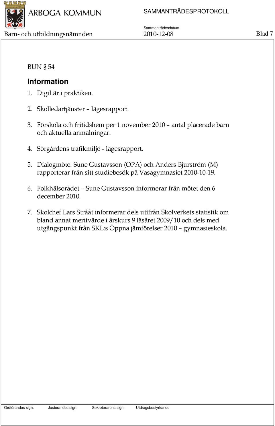 Dialogmöte: Sune Gustavsson (OPA) och Anders Bjurström (M) rapporterar från sitt studiebesök på Vasagymnasiet 2010-10-19. 6.