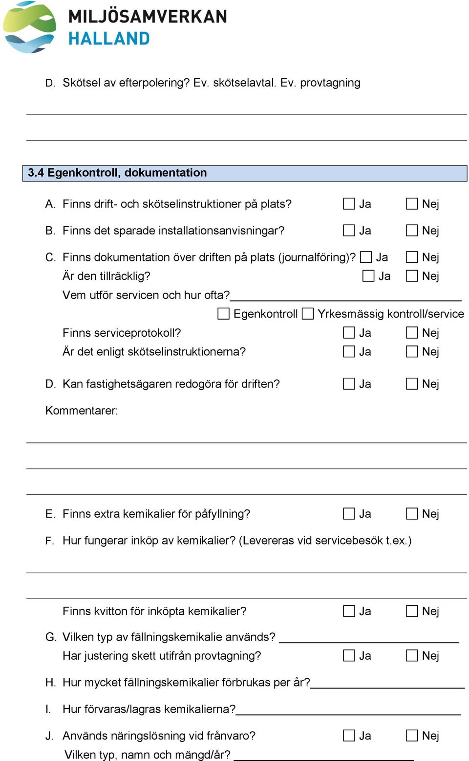 Egenkontroll Yrkesmässig kontroll/service Finns serviceprotokoll? Ja Nej Är det enligt skötselinstruktionerna? Ja Nej D. Kan fastighetsägaren redogöra för driften? Ja Nej Kommentarer: E.