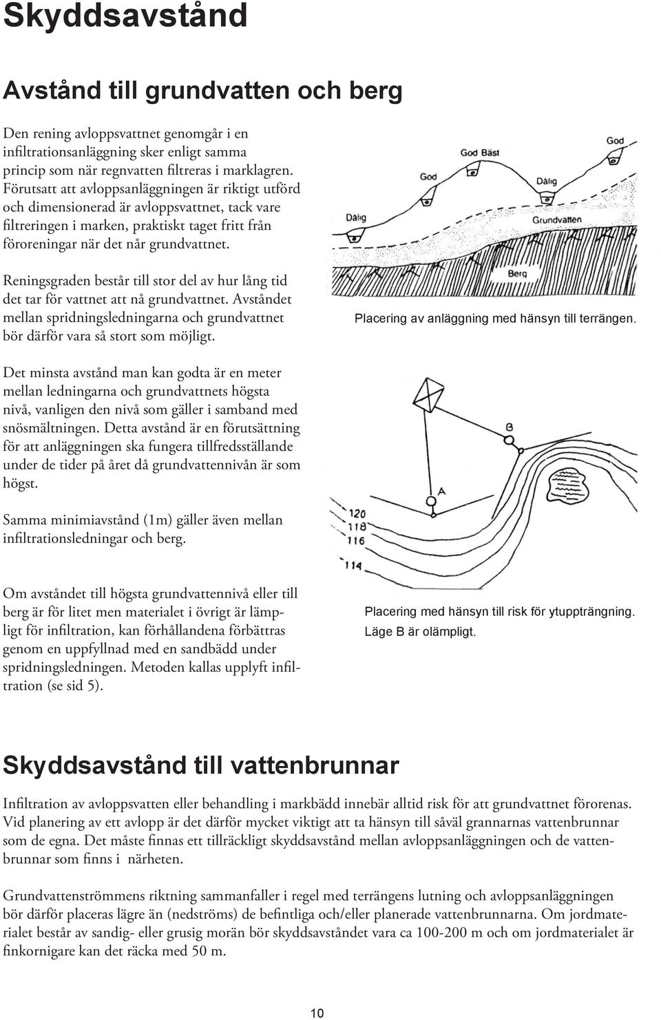 Reningsgraden består till stor del av hur lång tid det tar för vattnet att nå grundvattnet. Avståndet mellan spridningsledningarna och grundvattnet bör därför vara så stort som möjligt.