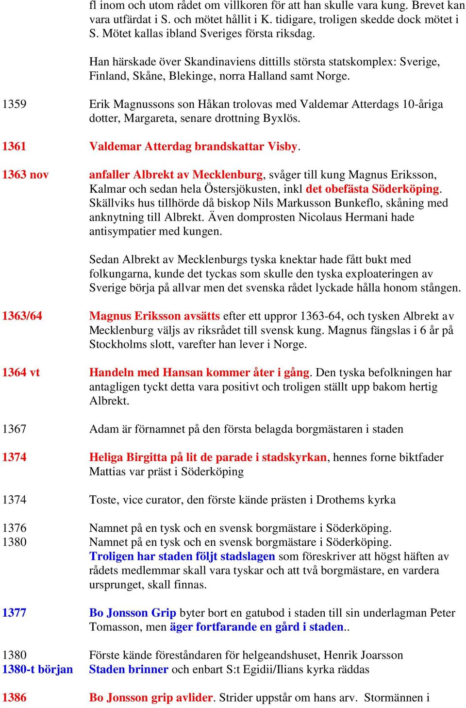 1359 Erik Magnussons son Håkan trolovas med Valdemar Atterdags 10-åriga dotter, Margareta, senare drottning Byxlös. 1361 Valdemar Atterdag brandskattar Visby.