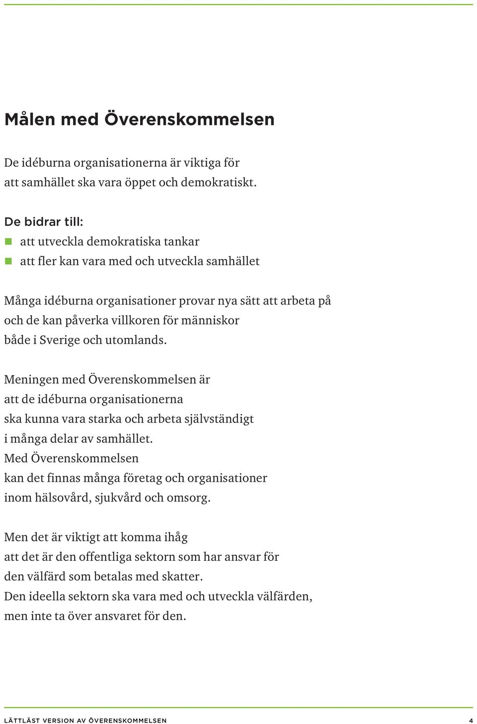 både i Sverige och utomlands. Meningen med Överenskommelsen är att de idéburna organisationerna ska kunna vara starka och arbeta självständigt i många delar av samhället.