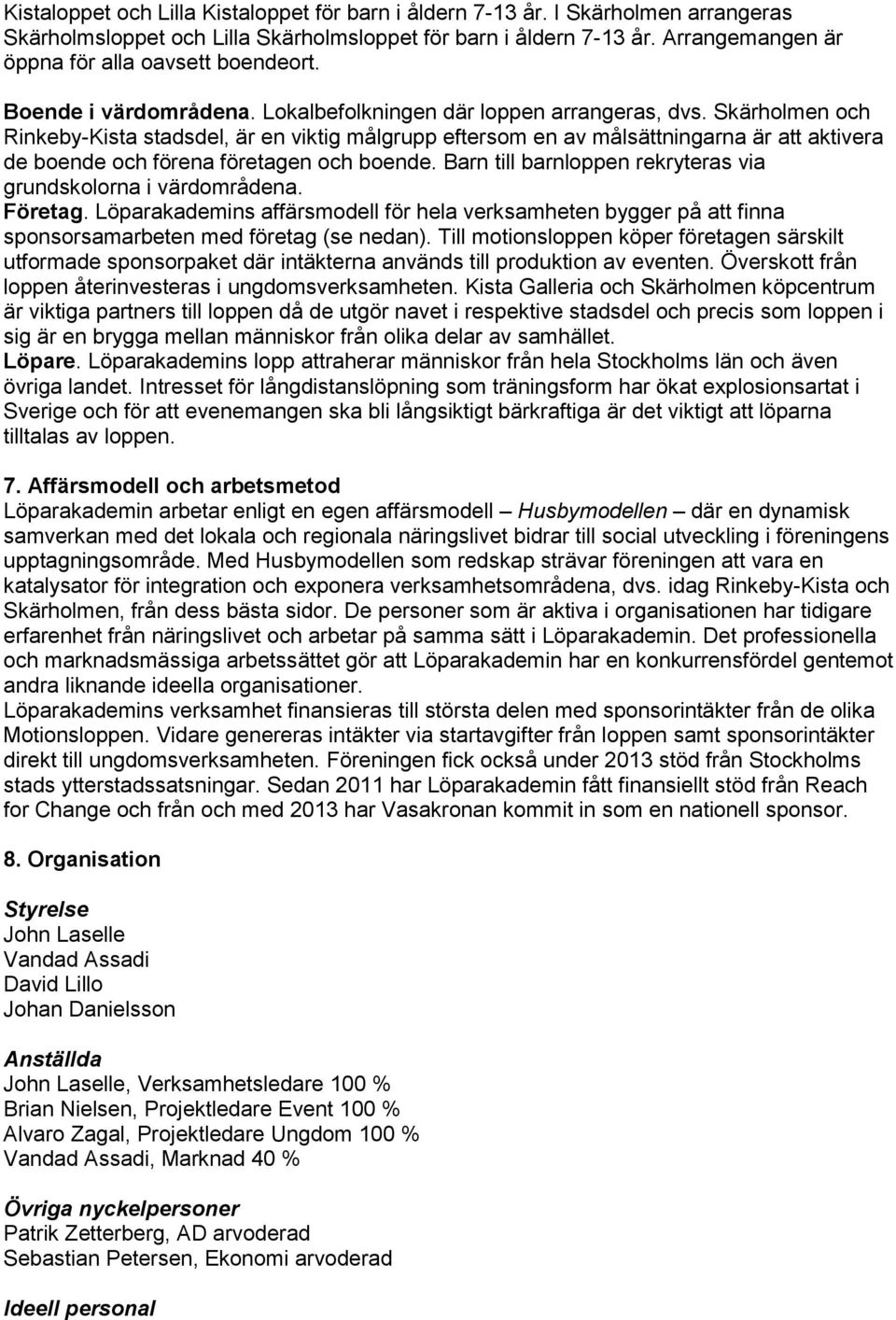 Skärholmen och Rinkeby-Kista stadsdel, är en viktig målgrupp eftersom en av målsättningarna är att aktivera de boende och förena företagen och boende.
