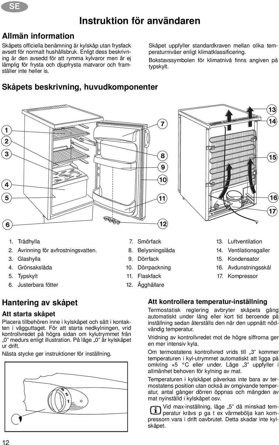 Instruktion för användaren Skåpets beskrivning, huvudkomponenter Skåpet uppfyller standardkraven mellan olika temperaturnivåer enligt klimatklassificering.