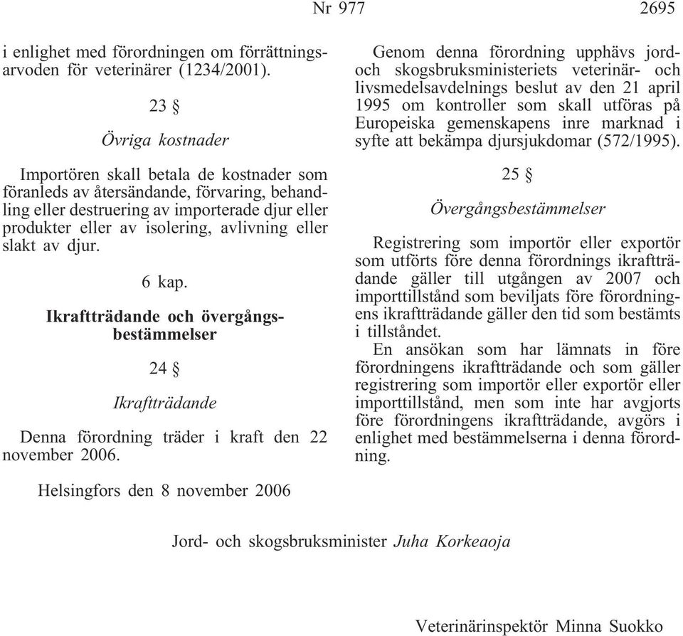 slakt av djur. 6 kap. Ikraftträdande och övergångsbestämmelser 24 Ikraftträdande Denna förordning träder i kraft den 22 november 2006.