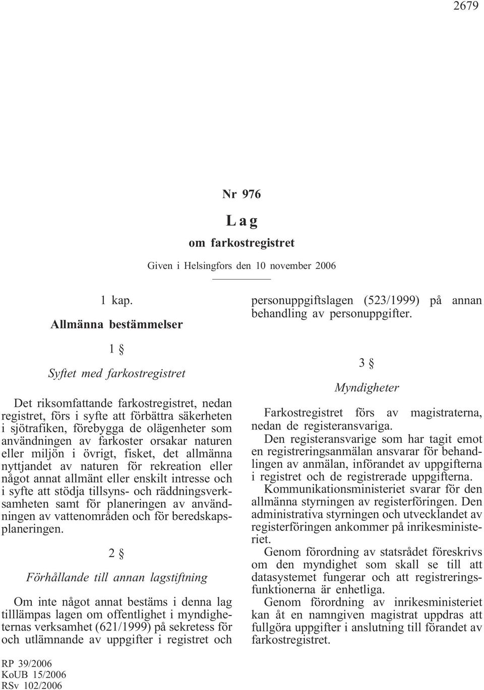 användningen av farkoster orsakar naturen eller miljön i övrigt, fisket, det allmänna nyttjandet av naturen för rekreation eller något annat allmänt eller enskilt intresse och i syfte att stödja