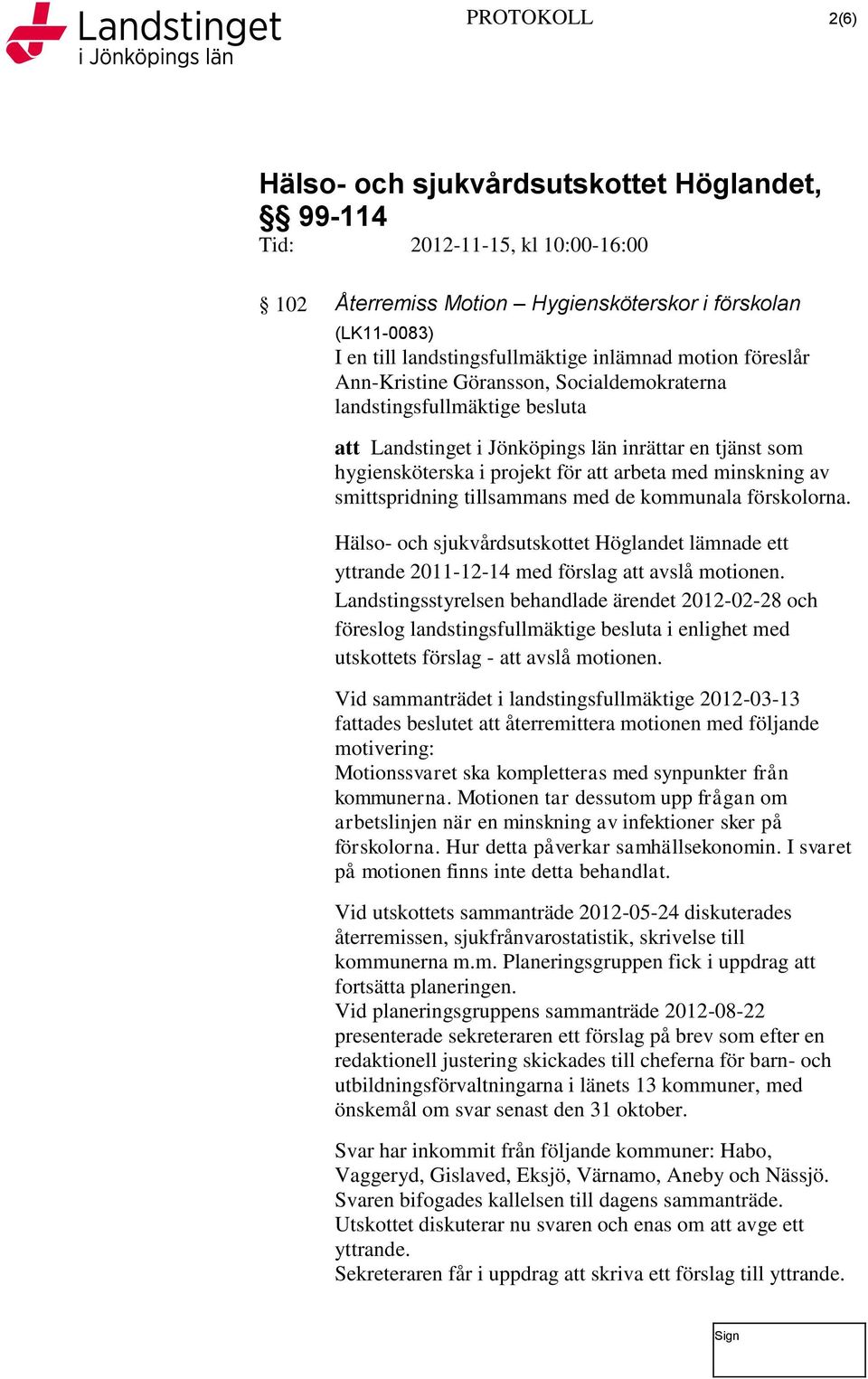 Hälso- och sjukvårdsutskottet Höglandet lämnade ett yttrande 2011-12-14 med förslag att avslå motionen.