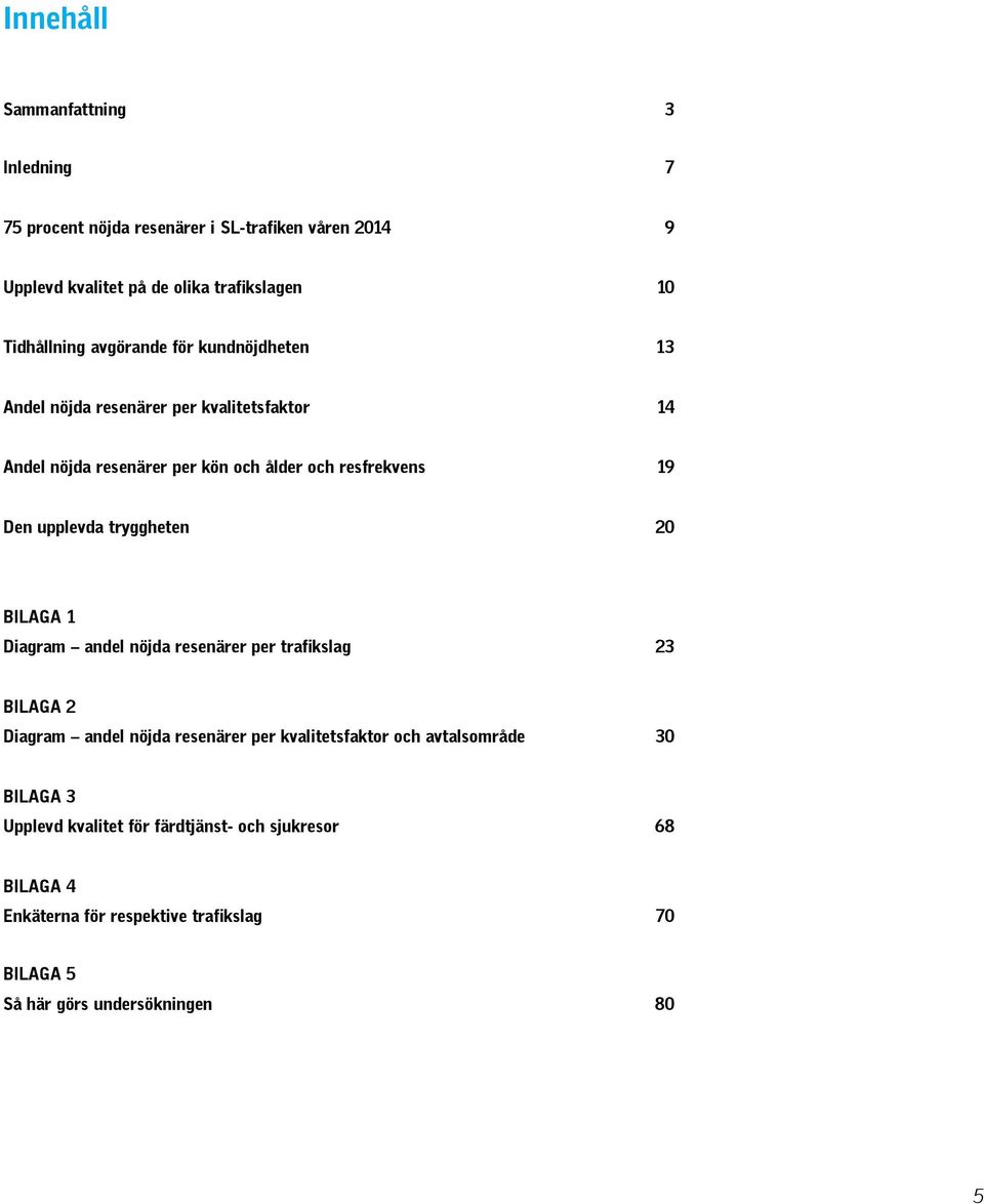 upplevda tryggheten Bilaga 1 Diagram andel nöjda resenärer per trafikslag 23 Bilaga 2 Diagram andel nöjda resenärer per kvalitetsfaktor och