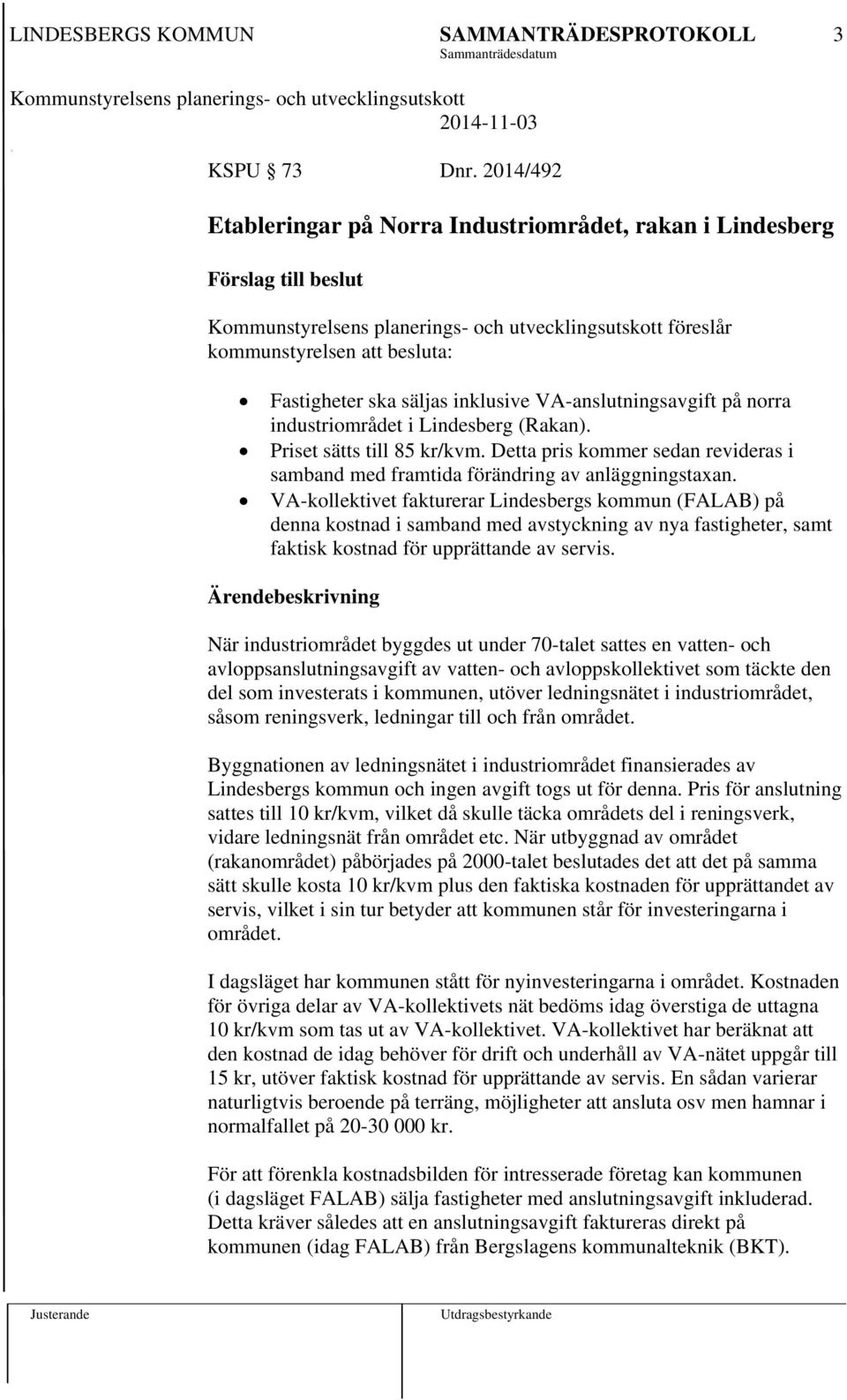 industriområdet i Lindesberg (Rakan). Priset sätts till 85 kr/kvm. Detta pris kommer sedan revideras i samband med framtida förändring av anläggningstaxan.