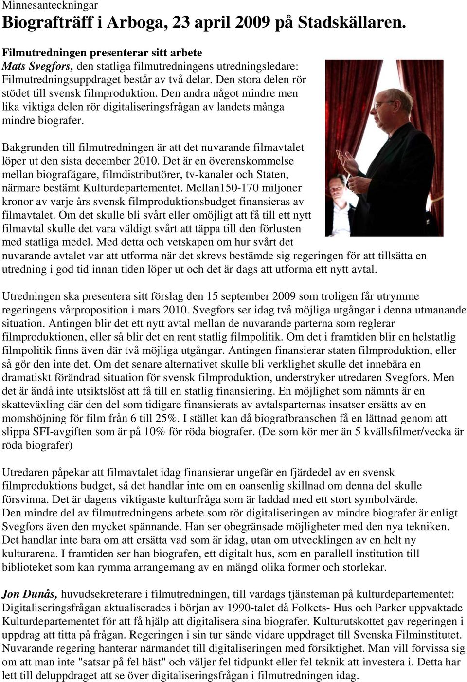 Den stora delen rör stödet till svensk filmproduktion. Den andra något mindre men lika viktiga delen rör digitaliseringsfrågan av landets många mindre biografer.
