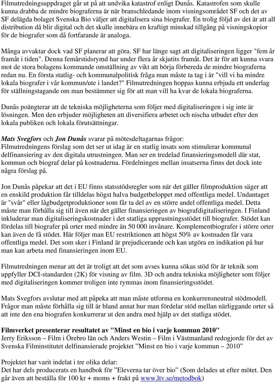 En trolig följd av det är att all distribution då blir digital och det skulle innebära en kraftigt minskad tillgång på visningskopior för de biografer som då fortfarande är analoga.