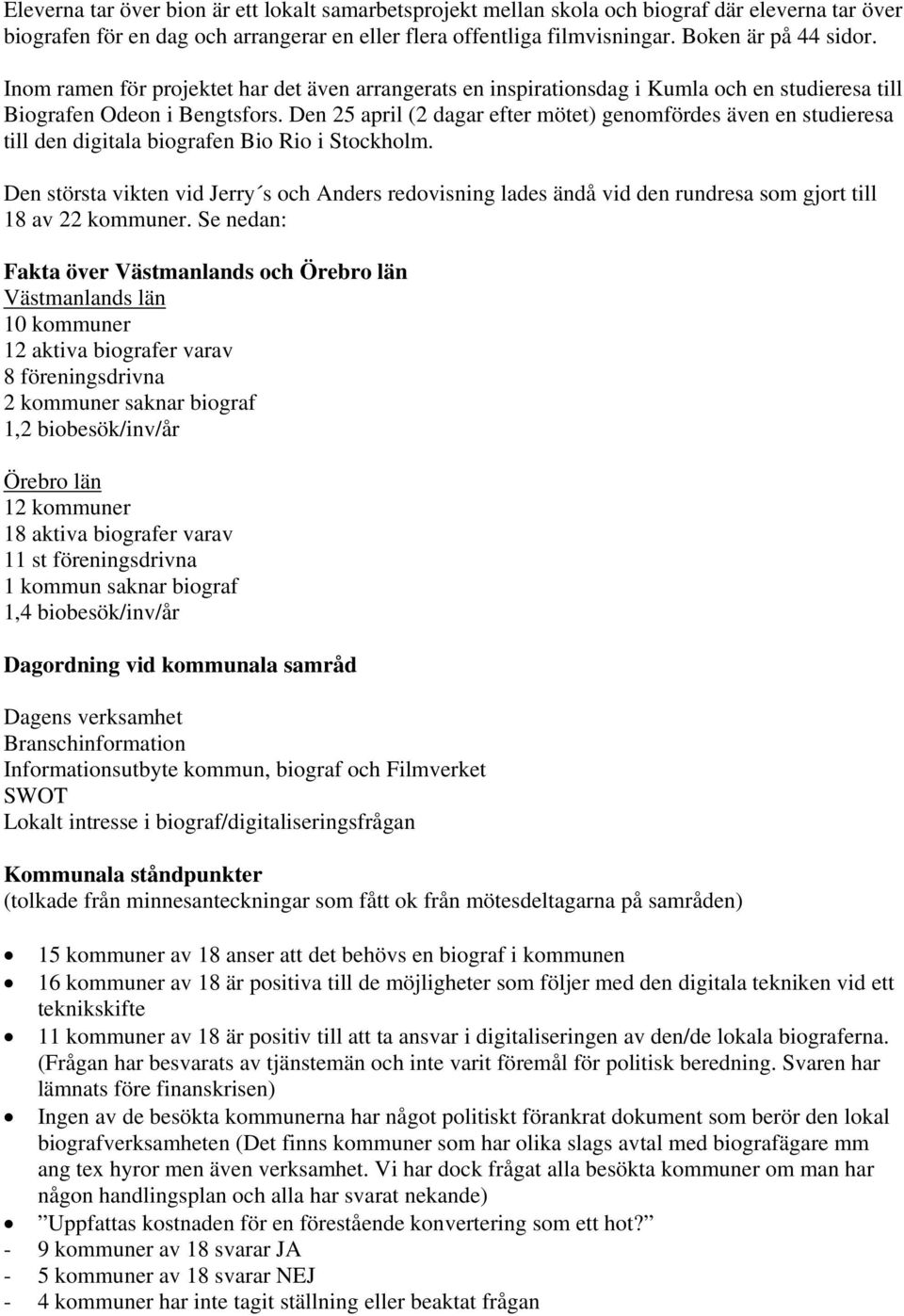 Den 25 april (2 dagar efter mötet) genomfördes även en studieresa till den digitala biografen Bio Rio i Stockholm.