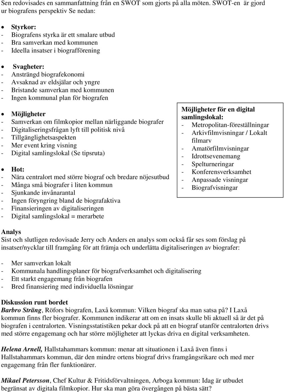 biografekonomi - Avsaknad av eldsjälar och yngre - Bristande samverkan med kommunen - Ingen kommunal plan för biografen Möjligheter - Samverkan om filmkopior mellan närliggande biografer -