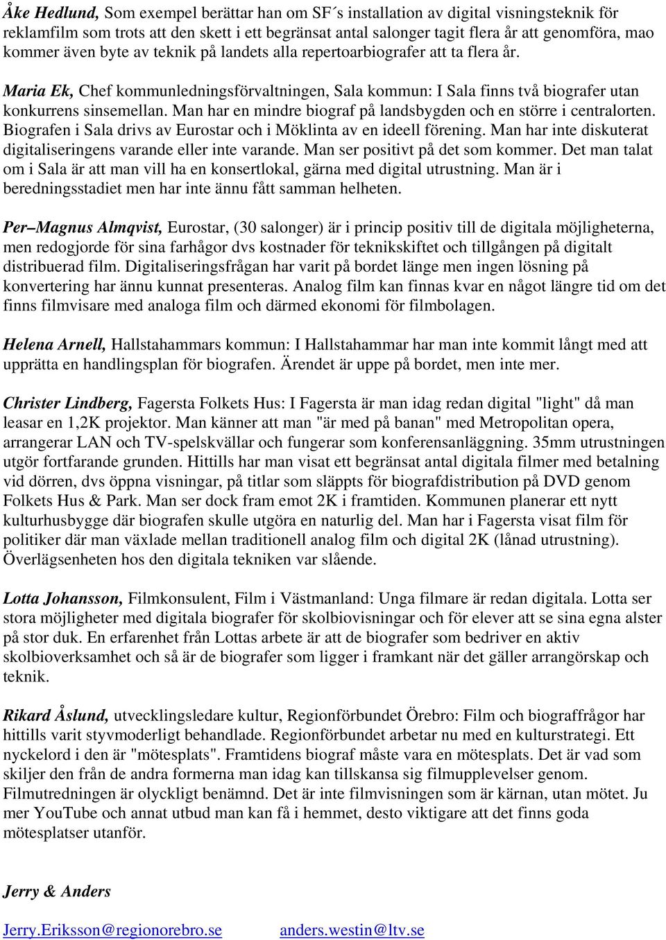 Man har en mindre biograf på landsbygden och en större i centralorten. Biografen i Sala drivs av Eurostar och i Möklinta av en ideell förening.