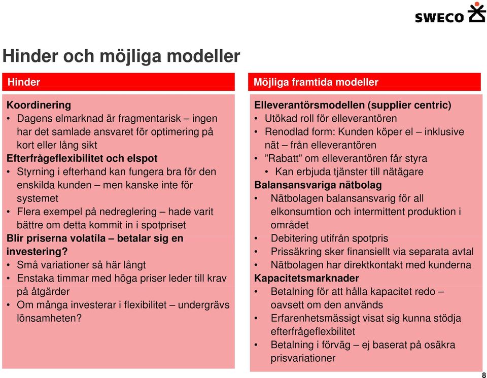 investering? Små variationer så här långt Enstaka timmar med höga priser leder till krav på åtgärder Om många investerar i flexibilitet undergrävs lönsamheten?