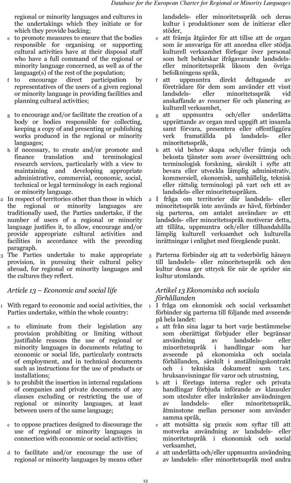 encourage direct participation by representatives of the users of a given regional or minority language in providing facilities and planning cultural activities; g to encourage and/or facilitate the