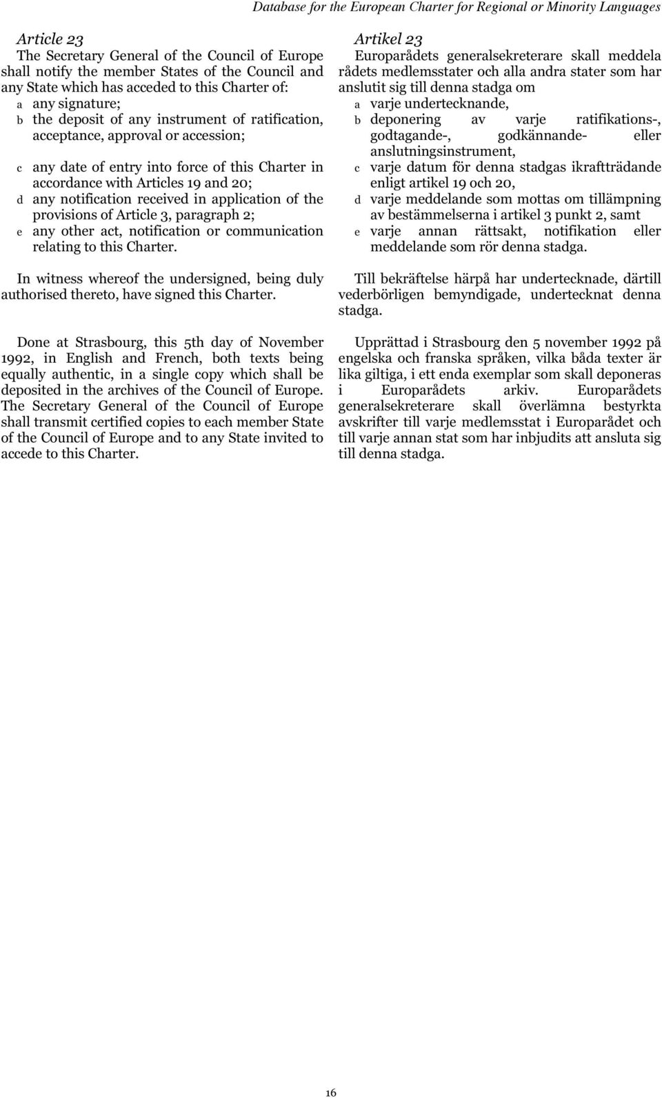 accession; c any date of entry into force of this Charter in accordance with Articles 19 and 20; d any notification received in application of the provisions of Article 3, paragraph 2; e any other