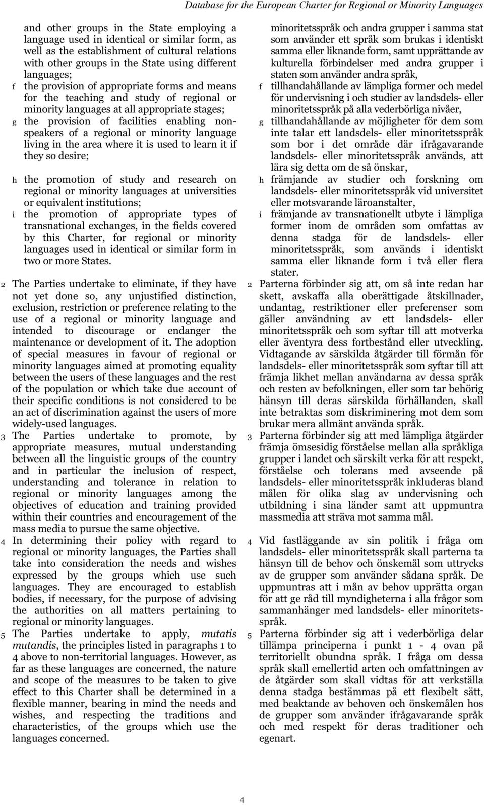 or minority language living in the area where it is used to learn it if they so desire; h the promotion of study and research on regional or minority languages at universities or equivalent