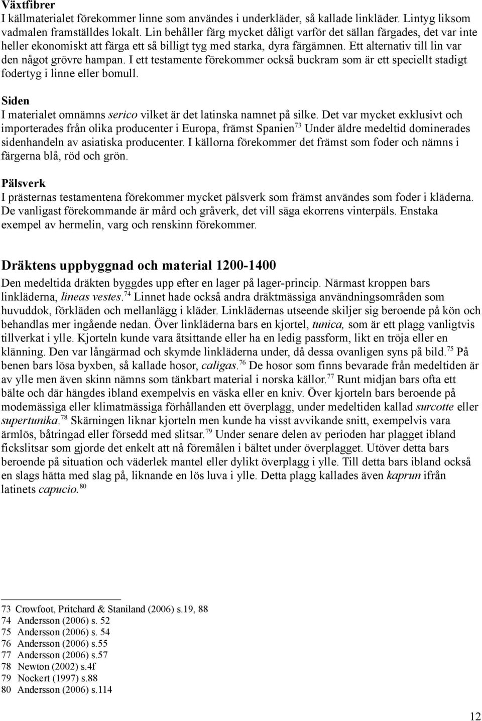 I ett testamente förekommer också buckram som är ett speciellt stadigt fodertyg i linne eller bomull. Siden I materialet omnämns serico vilket är det latinska namnet på silke.