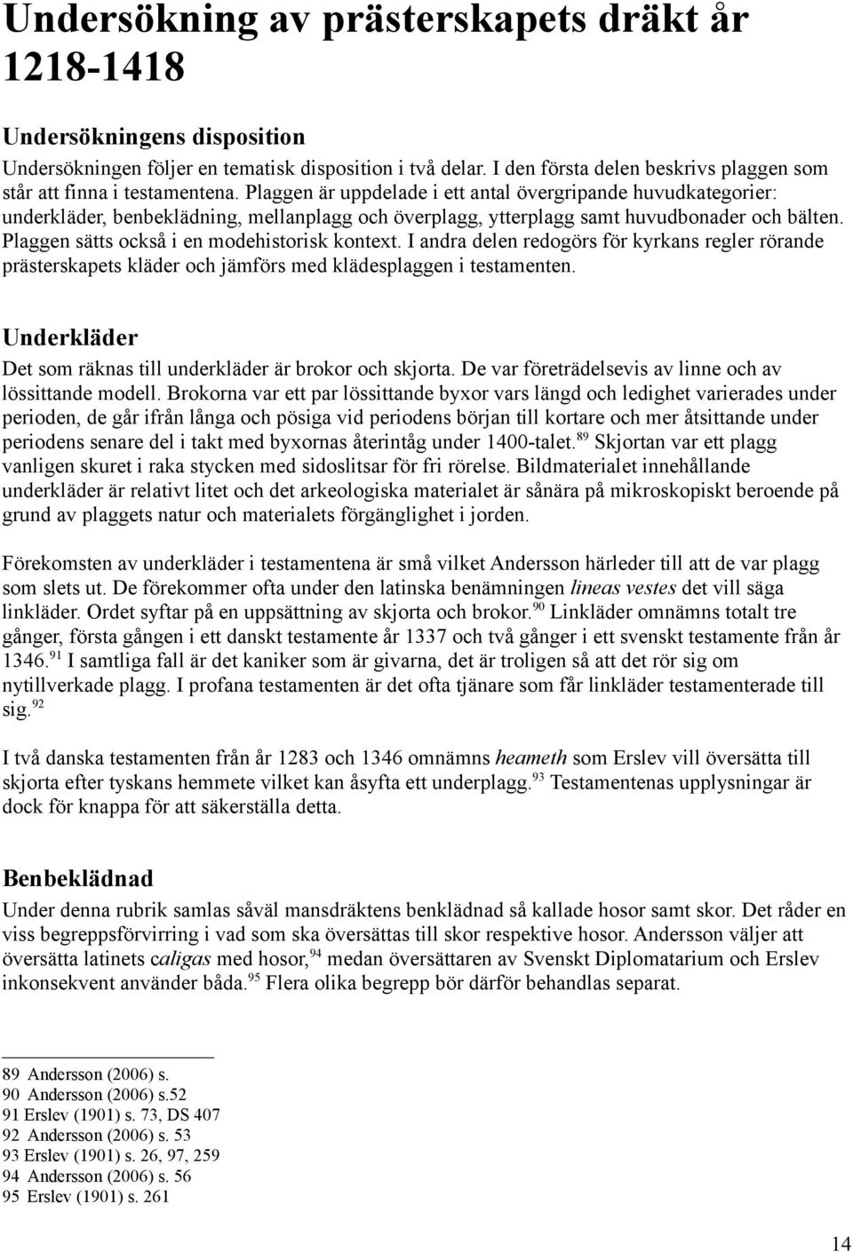 Plaggen är uppdelade i ett antal övergripande huvudkategorier: underkläder, benbeklädning, mellanplagg och överplagg, ytterplagg samt huvudbonader och bälten.