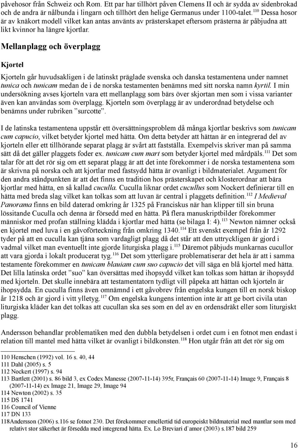 Mellanplagg och överplagg Kjortel Kjorteln går huvudsakligen i de latinskt präglade svenska och danska testamentena under namnet tunica och tunicam medan de i de norska testamenten benämns med sitt