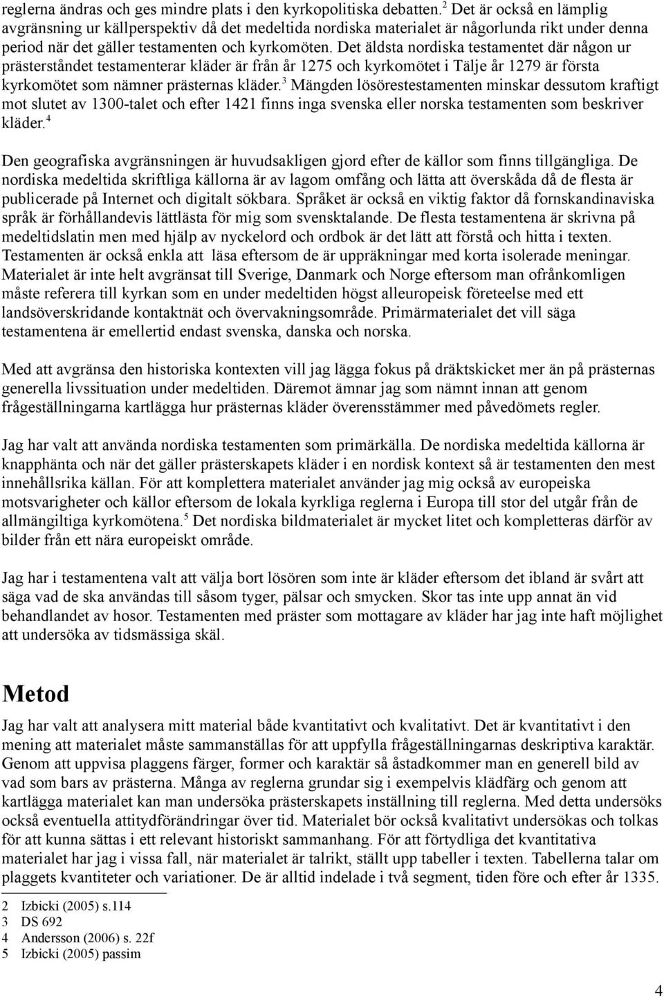 Det äldsta nordiska testamentet där någon ur prästerståndet testamenterar kläder är från år 1275 och kyrkomötet i Tälje år 1279 är första kyrkomötet som nämner prästernas kläder.