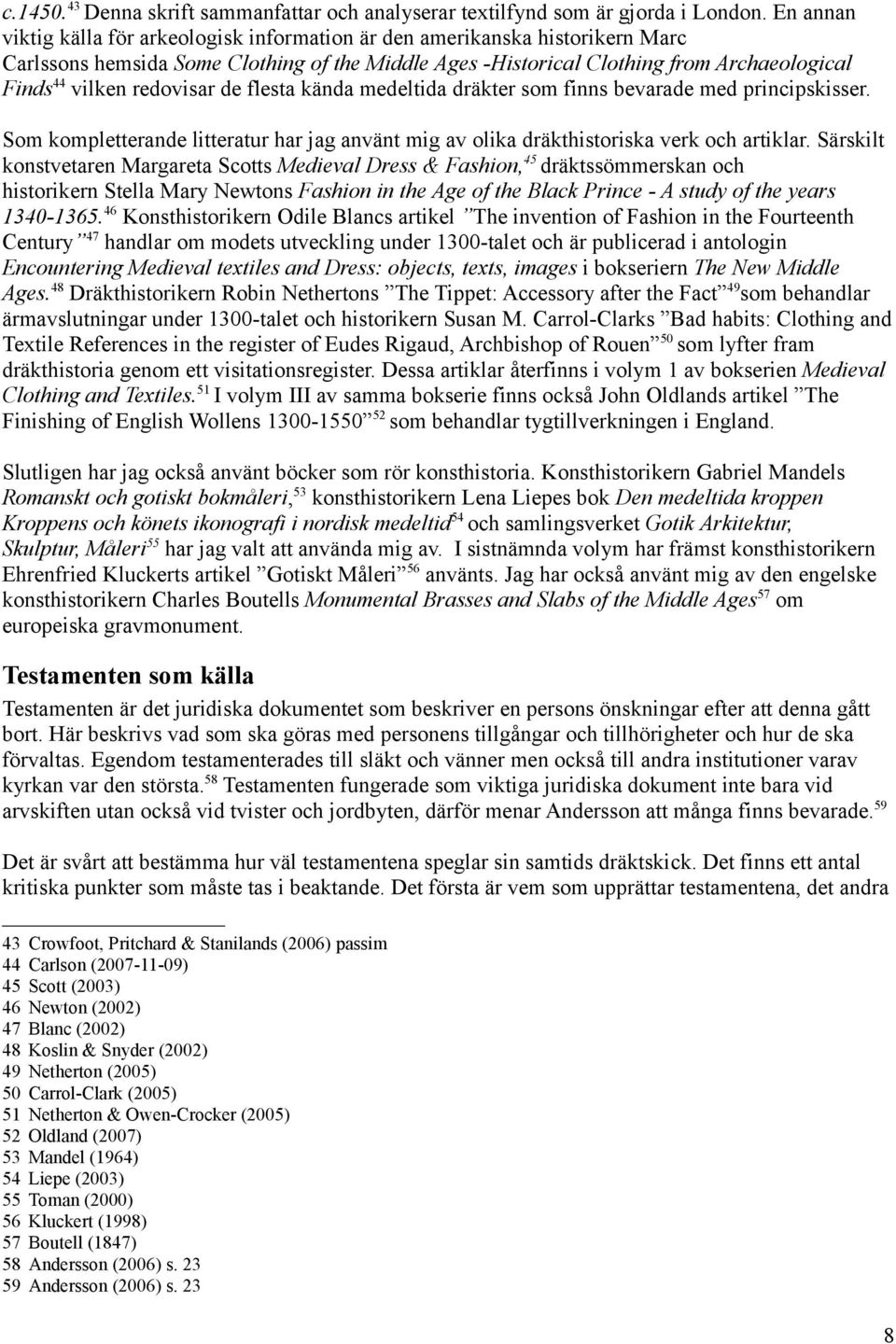 redovisar de flesta kända medeltida dräkter som finns bevarade med principskisser. Som kompletterande litteratur har jag använt mig av olika dräkthistoriska verk och artiklar.