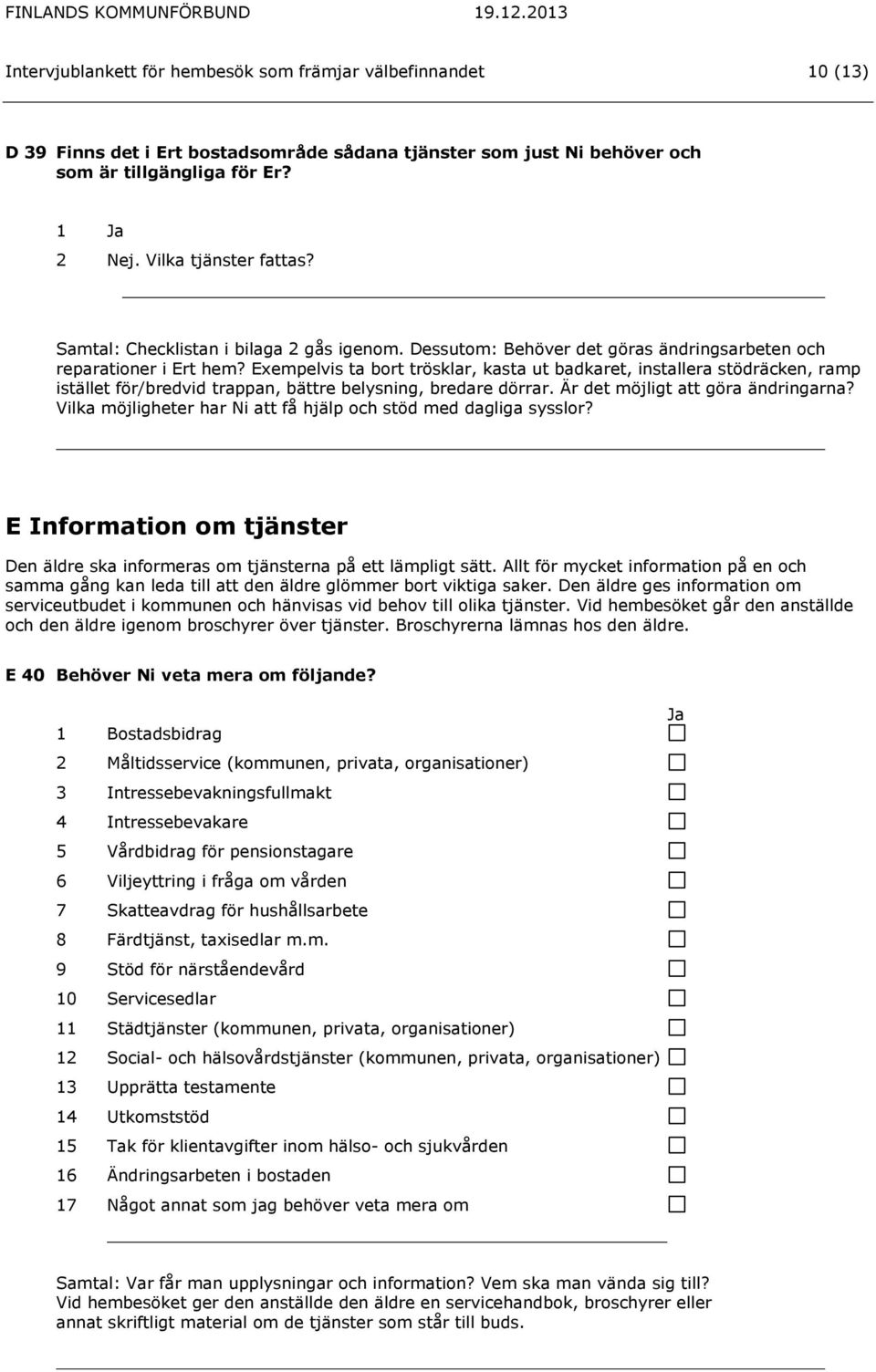 Exempelvis ta bort trösklar, kasta ut badkaret, installera stödräcken, ramp istället för/bredvid trappan, bättre belysning, bredare dörrar. Är det möjligt att göra ändringarna?