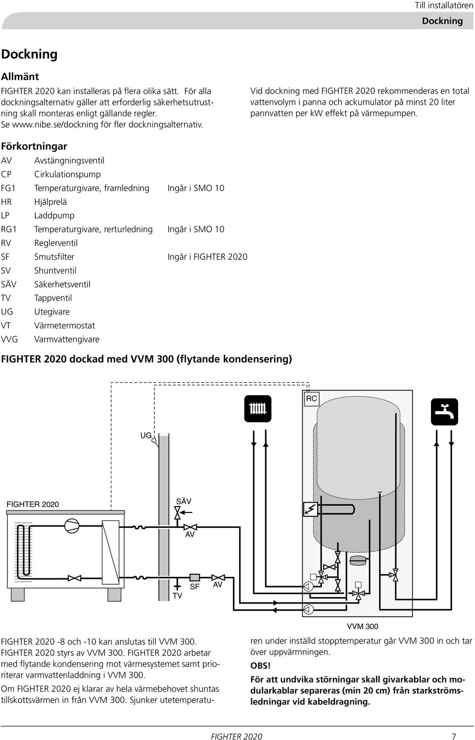 Vid dockning med FIGHTER 00 rekommenderas en total vattenvolym i panna och ackumulator på minst 0 liter pannvatten per kw effekt på värmepumpen.