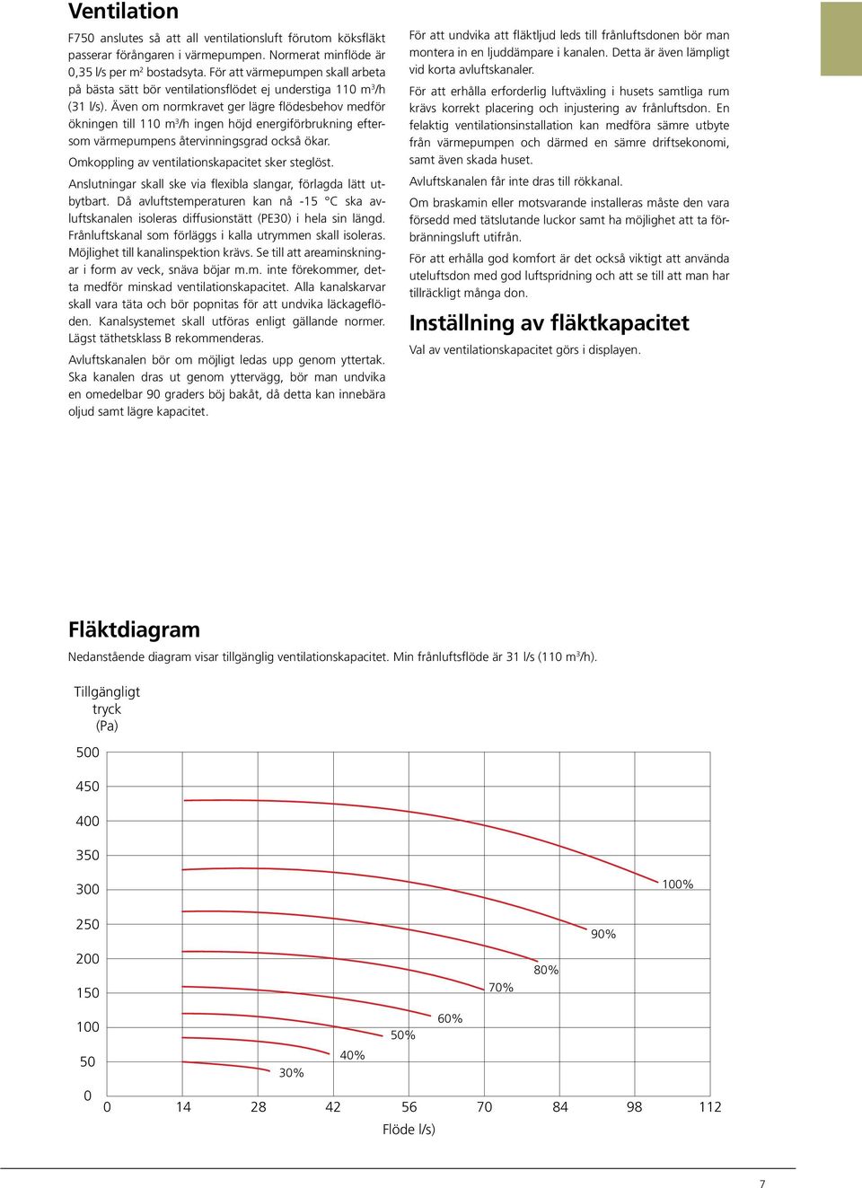 Även om normkravet ger lägre flödesbehov medför ökningen till 11 m 3 /h ingen höjd energi för brukning eftersom värmepumpens återvinnings grad också ökar.