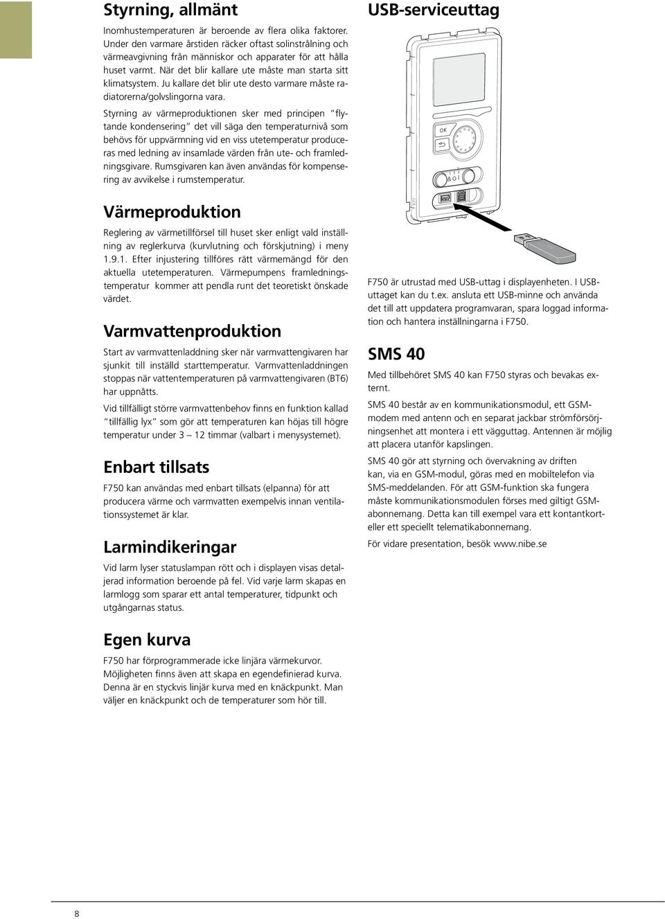 Ju kallare det blir ute desto varmare måste radiatorerna/golvslingorna vara.