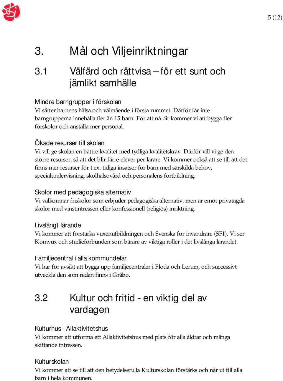 Ökade resurser till skolan Vi vill ge skolan en bättre kvalitet med tydliga kvalitetskrav. Därför vill vi ge den större resurser, så att det blir färre elever per lärare.