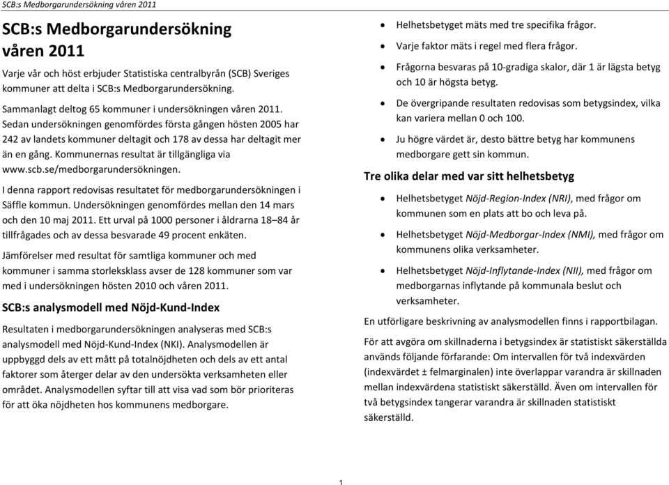 Kommunernas resultat är tillgängliga via www.scb.se/medborgarundersökningen. I denna rapport redovisas resultatet för medborgarundersökningen i Säffle kommun.