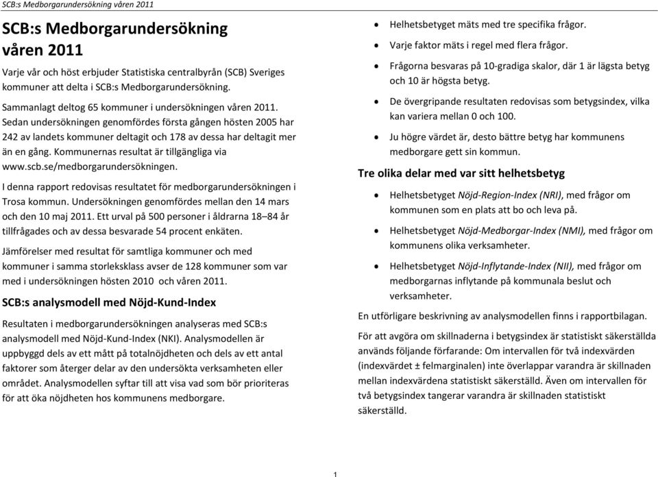 Kommunernas resultat är tillgängliga via www.scb.se/medborgarundersökningen. I denna rapport redovisas resultatet för medborgarundersökningen i Trosa kommun.