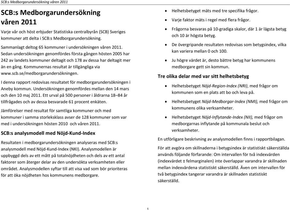 Kommunernas resultat är tillgängliga via www.scb.se/medborgarundersökningen. I denna rapport redovisas resultatet för medborgarundersökningen i Aneby kommun.