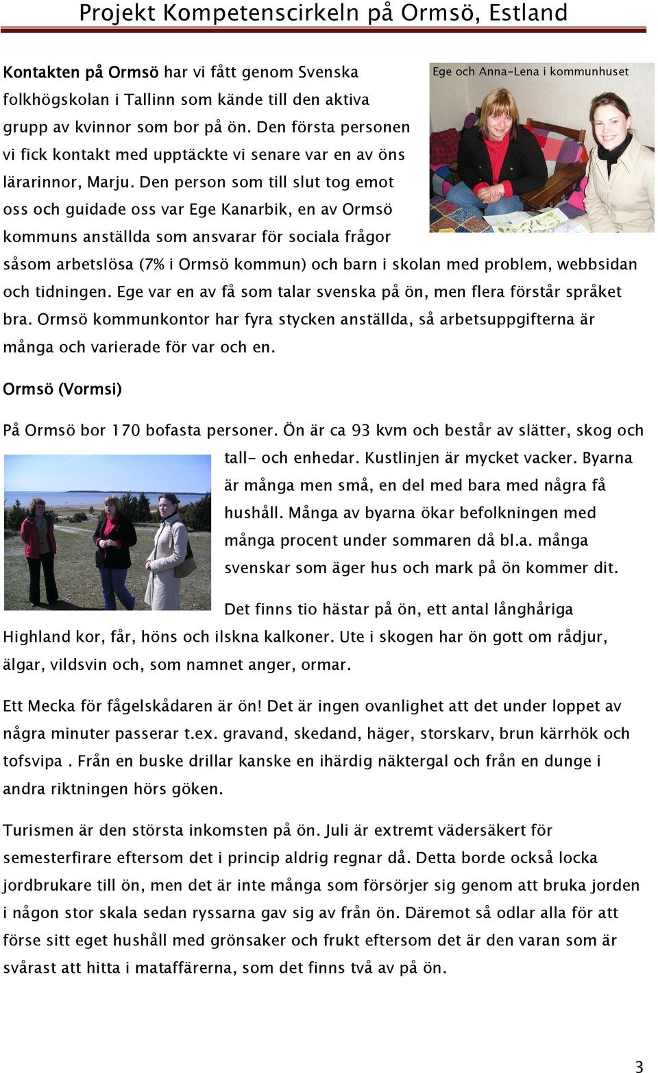 Den person som till slut tog emot oss och guidade oss var Ege Kanarbik, en av Ormsö kommuns anställda som ansvarar för sociala frågor Ege och Anna-Lena i kommunhuset såsom arbetslösa (7% i Ormsö