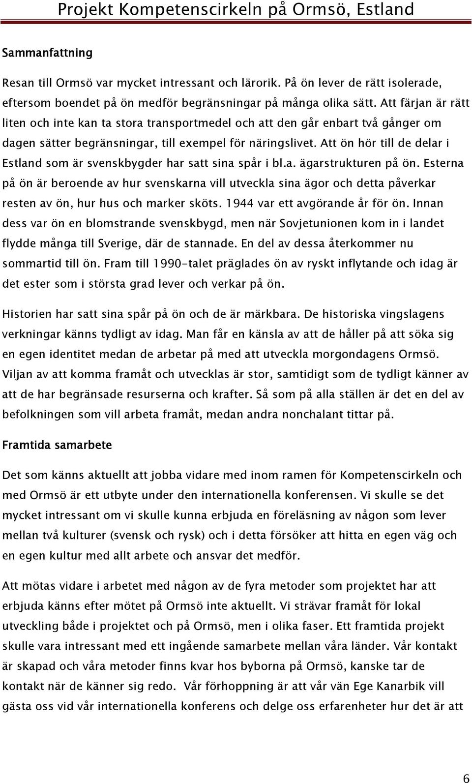 Att ön hör till de delar i Estland som är svenskbygder har satt sina spår i bl.a. ägarstrukturen på ön.