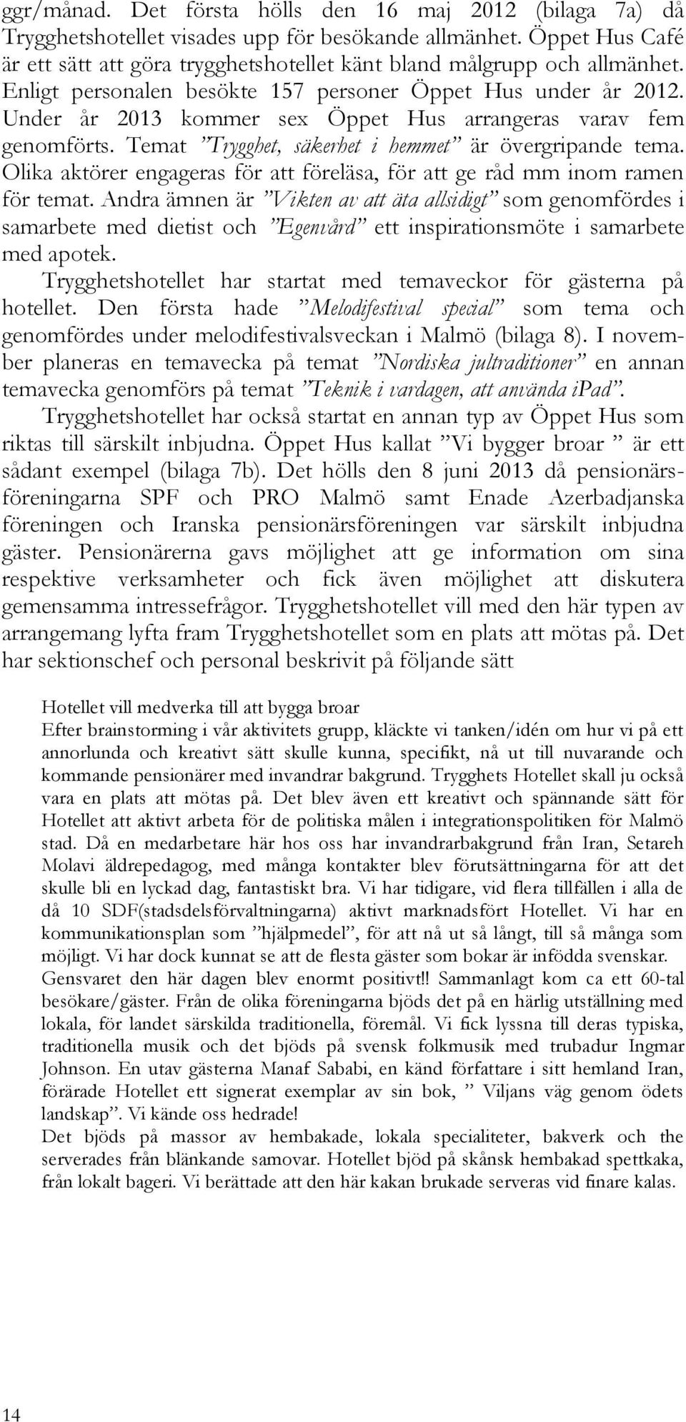 Under år 2013 kommer sex Öppet Hus arrangeras varav fem genomförts. Temat Trygghet, säkerhet i hemmet är övergripande tema.