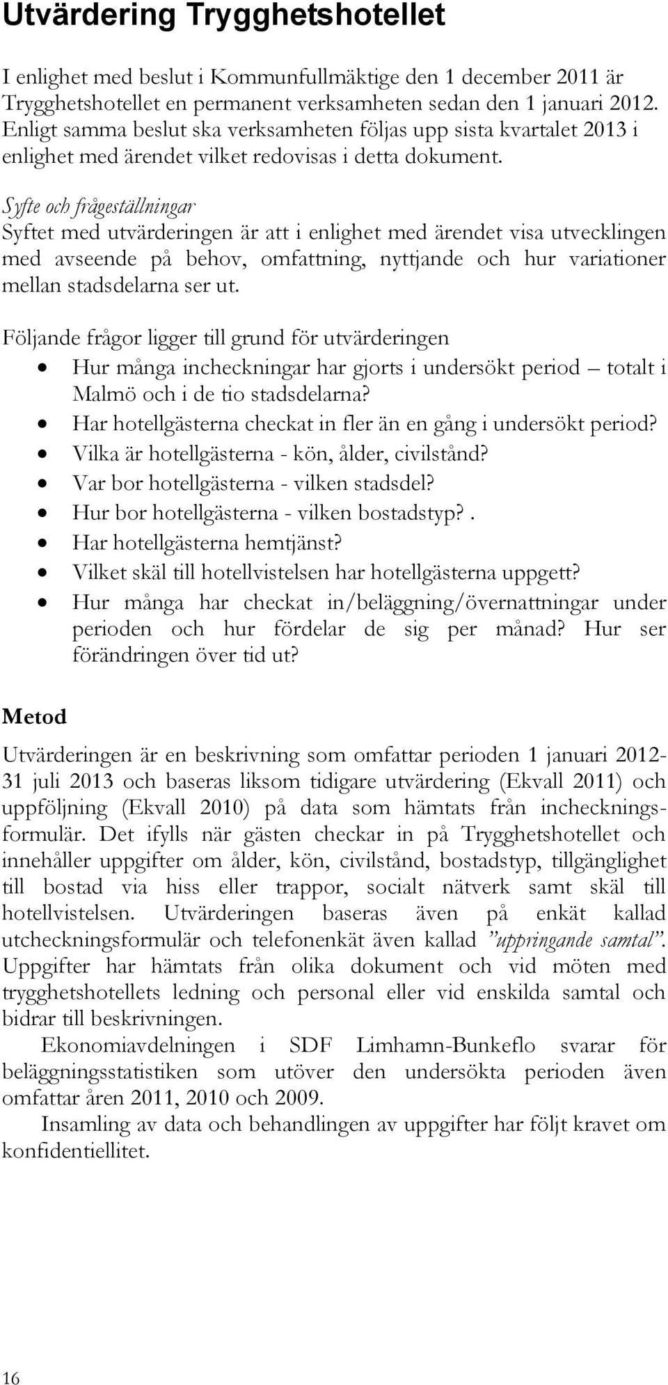 Syfte och frågeställningar Syftet med utvärderingen är att i enlighet med ärendet visa utvecklingen med avseende på behov, omfattning, nyttjande och hur variationer mellan stadsdelarna ser ut.