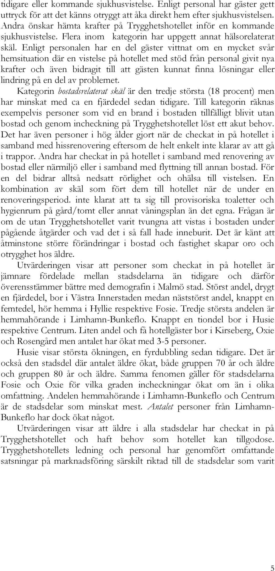 Enligt personalen har en del gäster vittnat om en mycket svår hemsituation där en vistelse på hotellet med stöd från personal givit nya krafter och även bidragit till att gästen kunnat finna