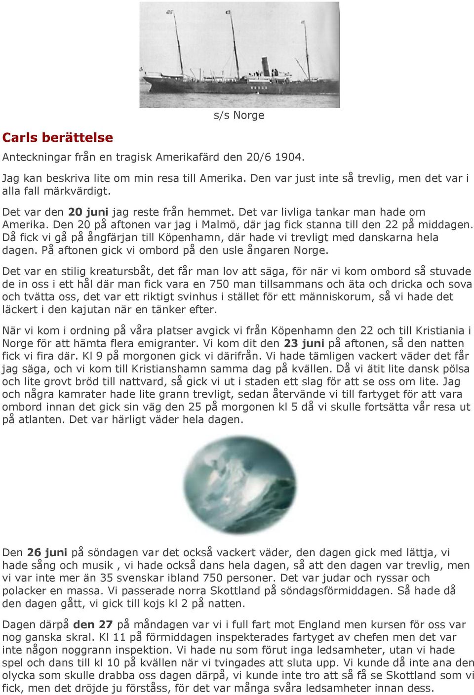Då fick vi gå på ångfärjan till Köpenhamn, där hade vi trevligt med danskarna hela dagen. På aftonen gick vi ombord på den usle ångaren Norge.