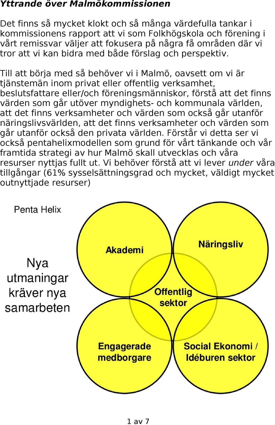 Till att börja med så behöver vi i Malmö, oavsett om vi är tjänstemän inom privat eller offentlig verksamhet, beslutsfattare eller/och föreningsmänniskor, förstå att det finns värden som går utöver