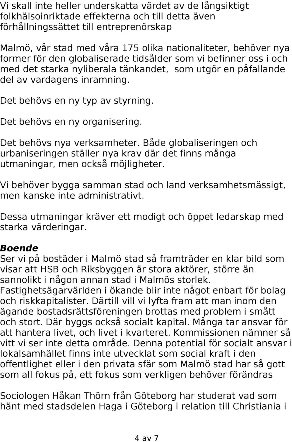 Det behövs en ny organisering. Det behövs nya verksamheter. Både globaliseringen och urbaniseringen ställer nya krav där det finns många utmaningar, men också möjligheter.